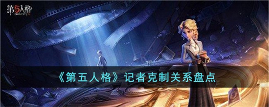 第五人格记者克制什么角色第五人格记者克制关系盘点一览