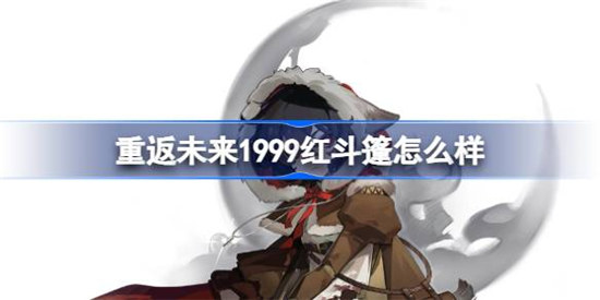 重返未来1999红斗篷技能怎么样重返未来1999红斗篷技能一览