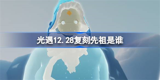 光遇12.28复刻先祖是谁光遇12.28复刻先祖介绍