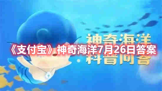 支付宝神奇海洋7月26日答案是什么 支付宝神奇海洋7月26日答案一览