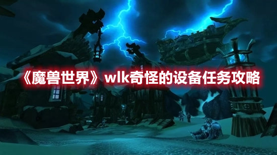 魔兽世界手游wlk奇怪的设备任务攻略