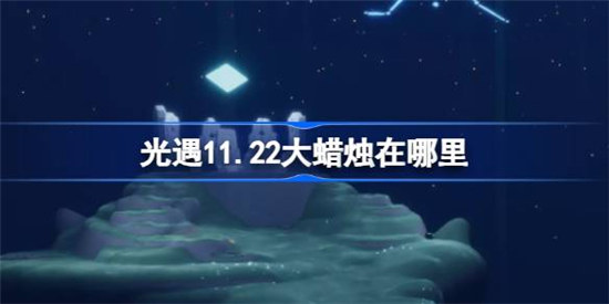 光遇11.22大蜡烛位置在哪里光遇11月22日大蜡烛位置介绍