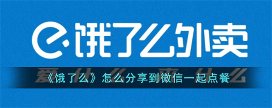 饿了么怎么分享到微信一起点餐饿了么分享链接到微信一起点餐教程