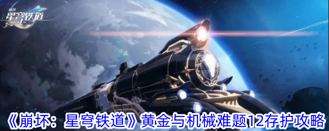 崩坏星穹铁道黄金与机械难题12存护如何通关 崩坏：星穹铁道黄金与机械难题12存护攻略一览