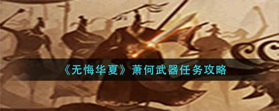 无悔华夏萧何武器任务怎么做 萧何武器任务完成攻略