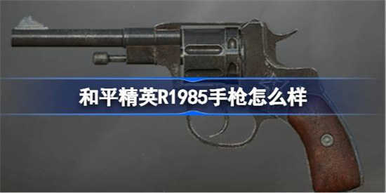 和平精英R1985手枪好不好和平精英R1985手枪数据一览