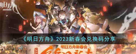 明日方舟2023新春会兑换码是什么 明日方舟2023新春会兑换码分享