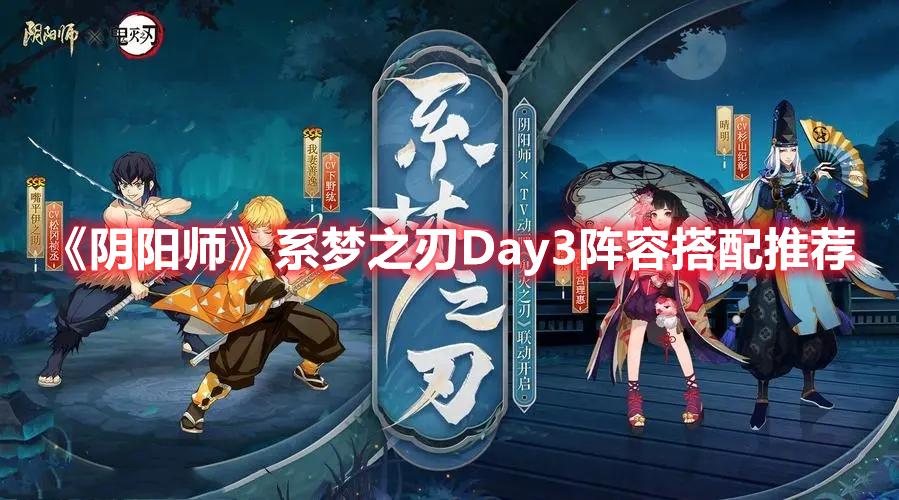 阴阳师系梦之刃Day3阵容怎么搭配-阴阳师系梦之刃Day3阵容搭配推荐