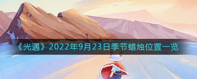 光遇2022年9月23日季节蜡烛位置在哪 光遇2022年9月23日季节蜡烛位置一览