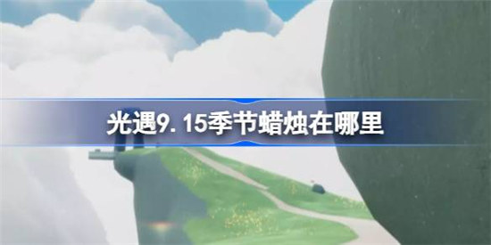 光遇9.15季节蜡烛在哪光遇9月15日季节蜡烛位置一览