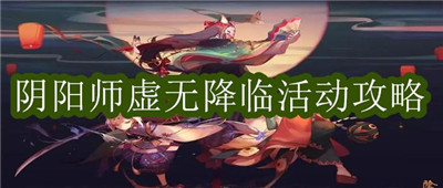 阴阳师虚无降临活动攻略虚无降临具体玩法规则一睹为快