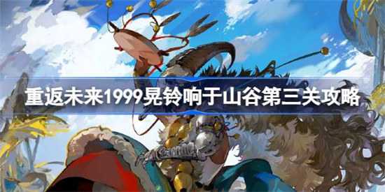 重返未来1999晃铃响于山谷利齿与拳腕该怎么过重返未来1999晃铃响于山谷第三关攻略玩法