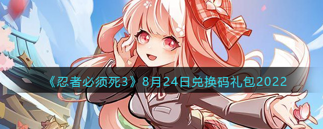 忍者必须死32022年8月24日兑换码礼包是什么2022年8月24日兑换码礼包一览