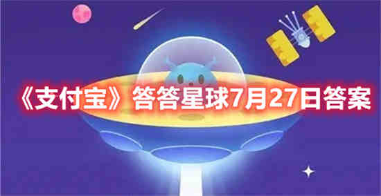 支付宝答答星球7月27日答案是什么 支付宝答答星球7月27日答案一览