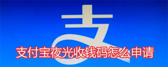 支付宝夜光收钱码怎么申请支付宝夜光收钱码申请教程